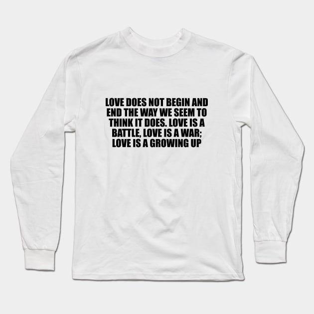 Love does not begin and end the way we seem to think it does. Love is a battle, love is a war; love is a growing up Long Sleeve T-Shirt by D1FF3R3NT